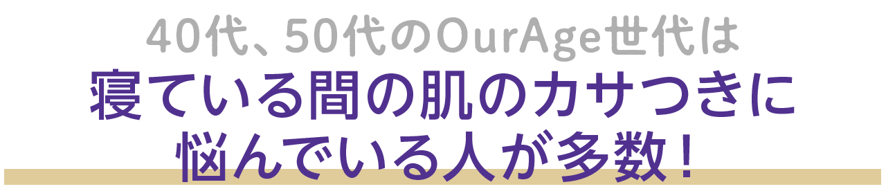 40代、50代のOurAge世代は、寝ている間の肌のカサつきに悩んでいる人が多数！