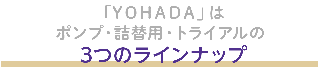 「ＹＯＨＡＤＡ」は、ポンプ、詰替用、トライアルの3つのラインナップ