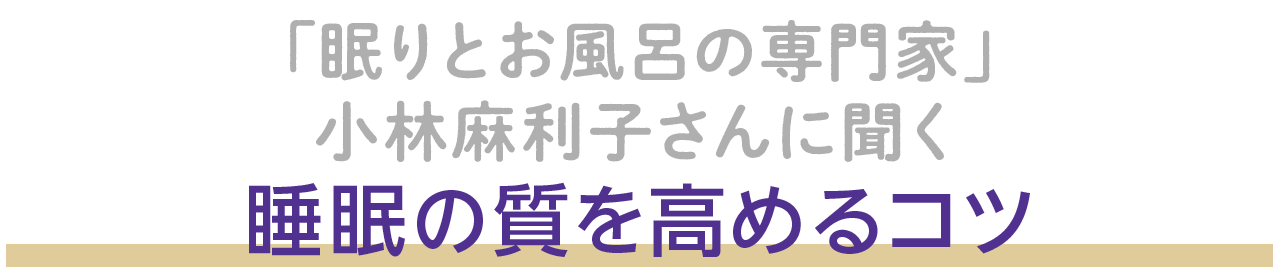 「眠りとお風呂の専門家」小林麻利子さんに聞く、睡眠の質を高めるコツ