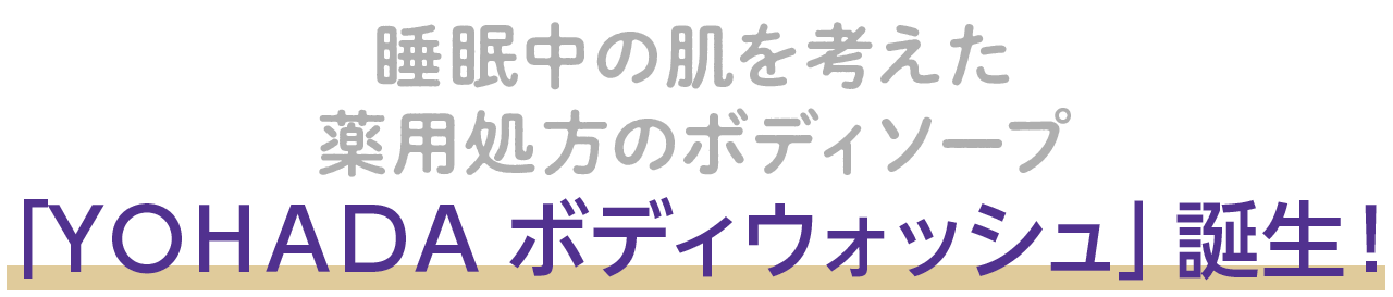 睡眠中の肌を考えた薬用処方のボディソープ「ＹＯＨＡＤＡ ボディウォッシュ」誕生！