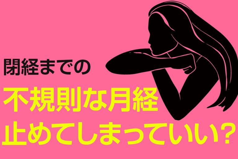 閉経までの不規則な月経は止めてしまってもいいの？ そもそも閉経が早まるのはOK？ NG？