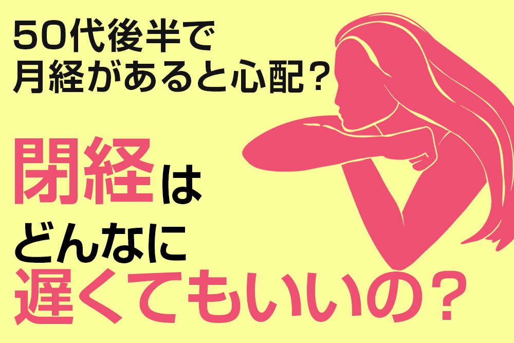 50代後半でまだ月経があるのはよくないこと？ 閉経はどんなに遅くてもいいの？